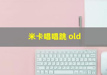 米卡唱唱跳 old